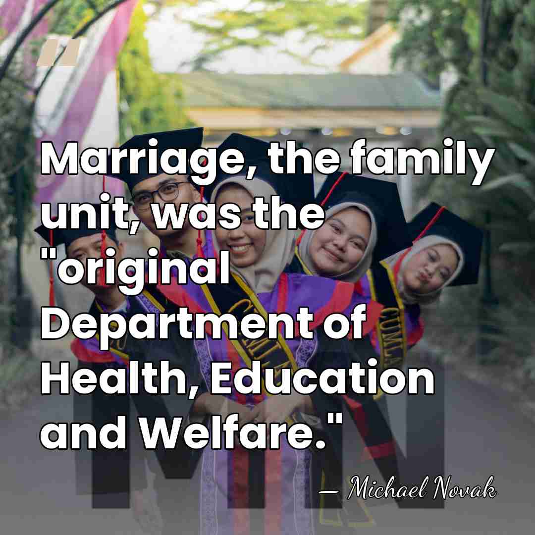 Marriage, the family unit, was the "original Department of Health, Education and&hellip; - Michael Novak