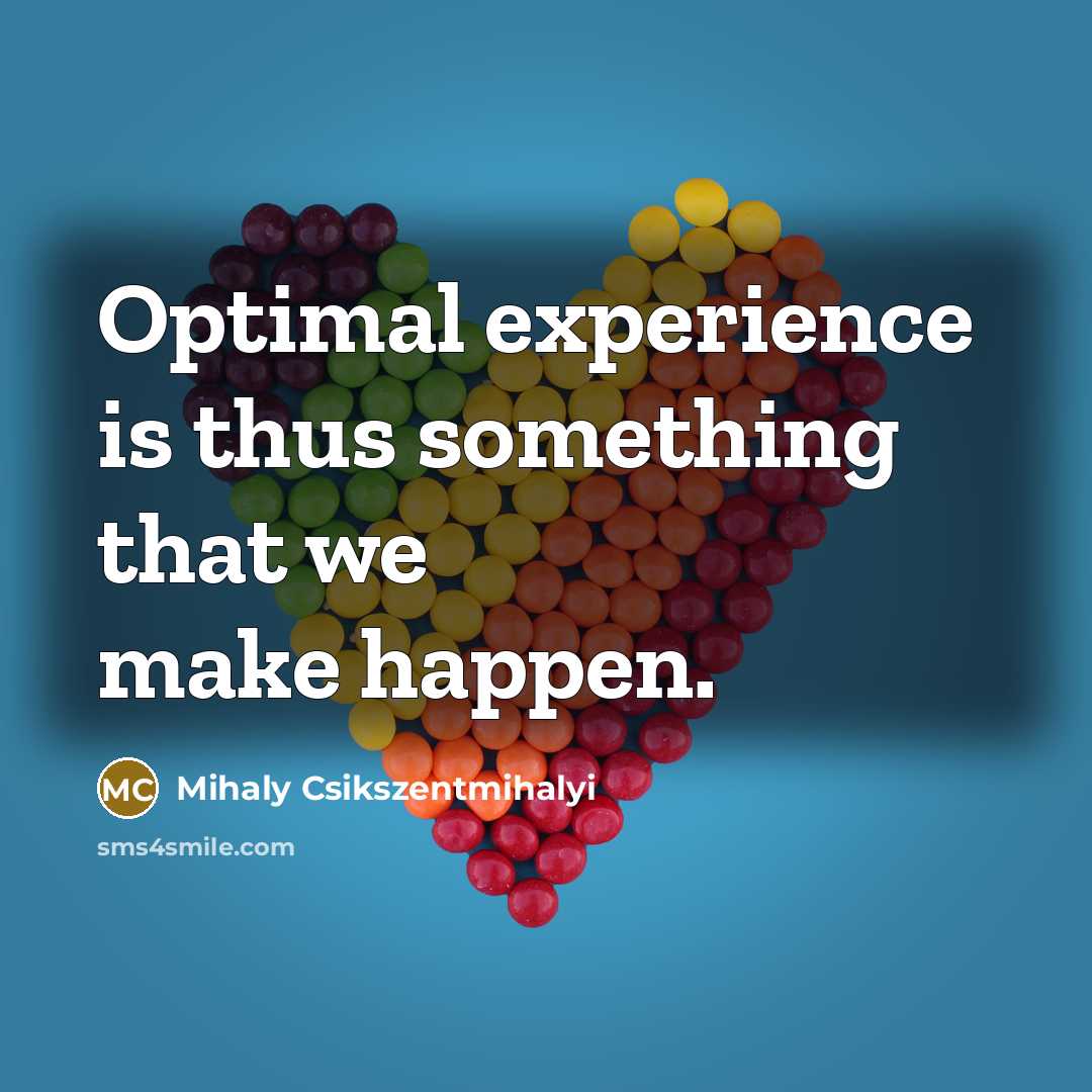 “Optimal experience is thus something that we make happen.” quote by Mihaly Csikszentmihalyi