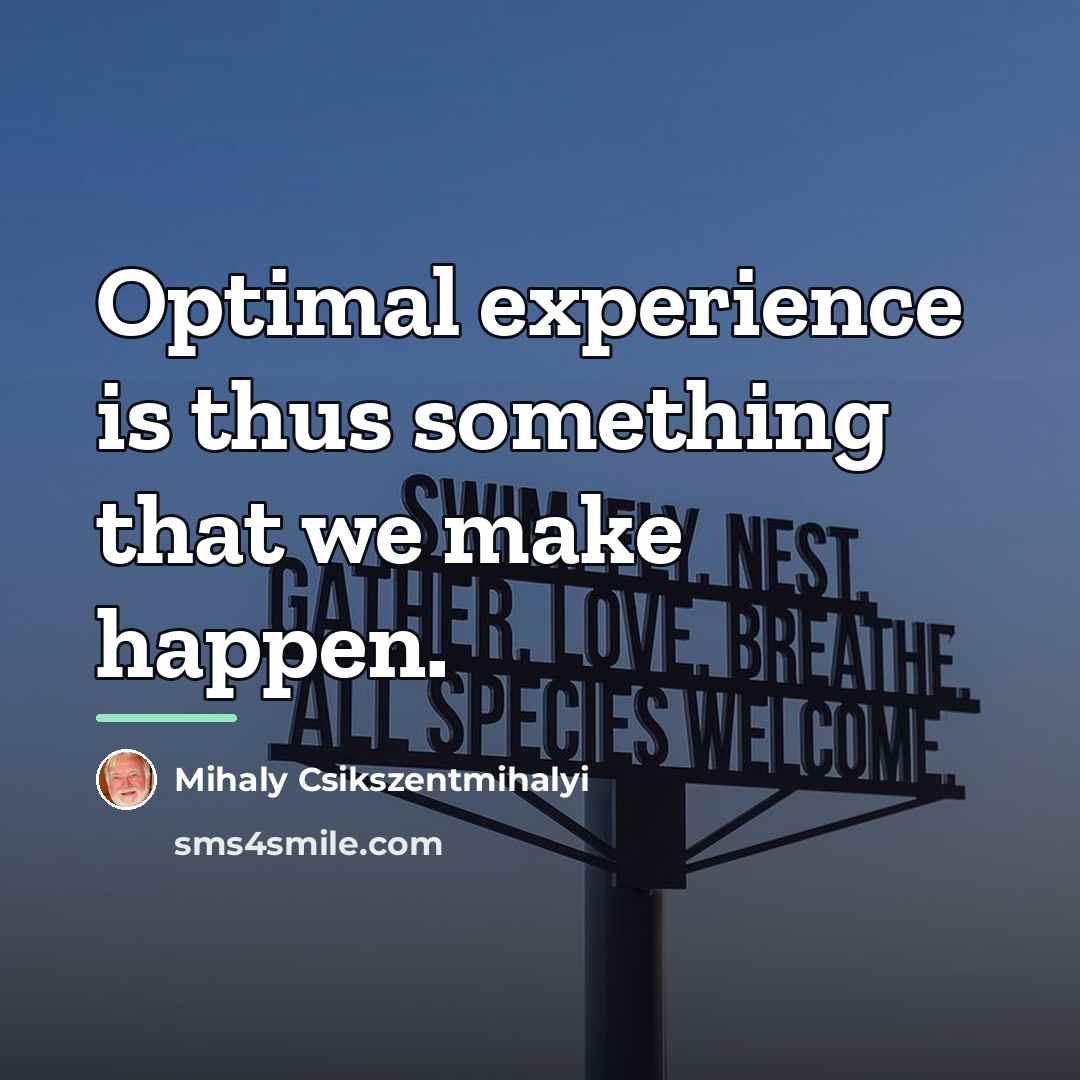 “Optimal experience is thus something that we make happen.…” quote by Mihaly Csikszentmihalyi