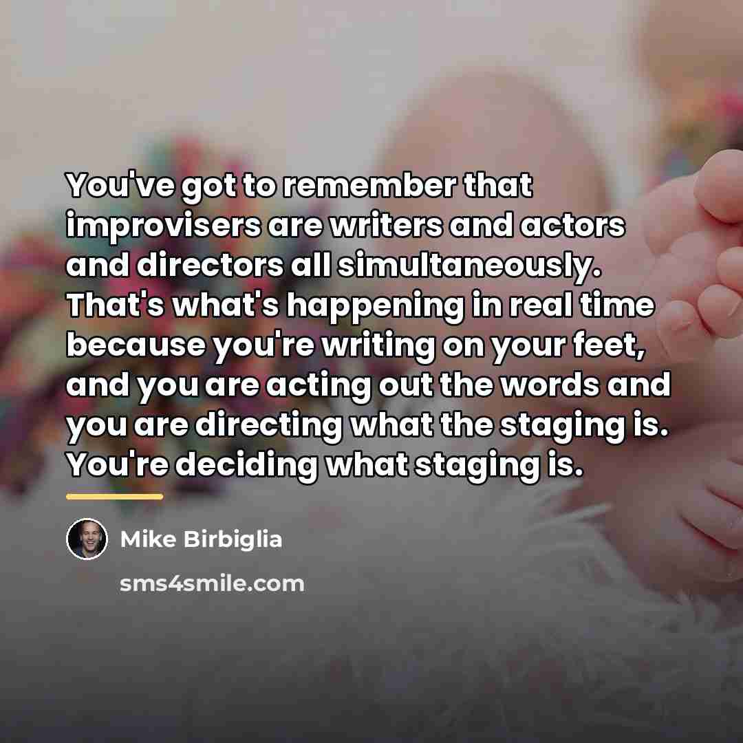 “You've got to remember that improvisers are writers and actors…” quote by Mike Birbiglia