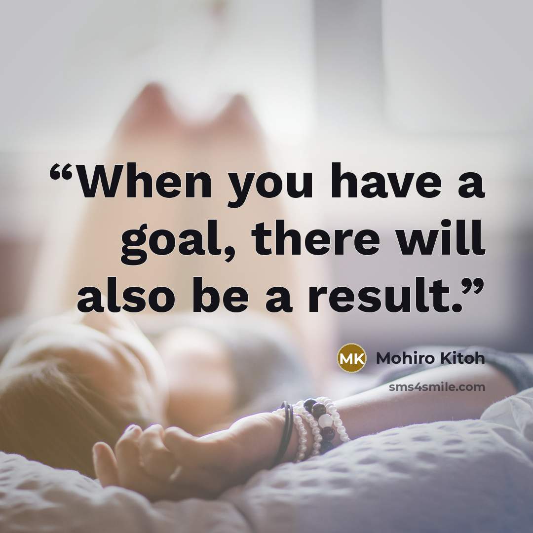 “When you have a goal, there will also be a result.” quote by Mohiro Kitoh