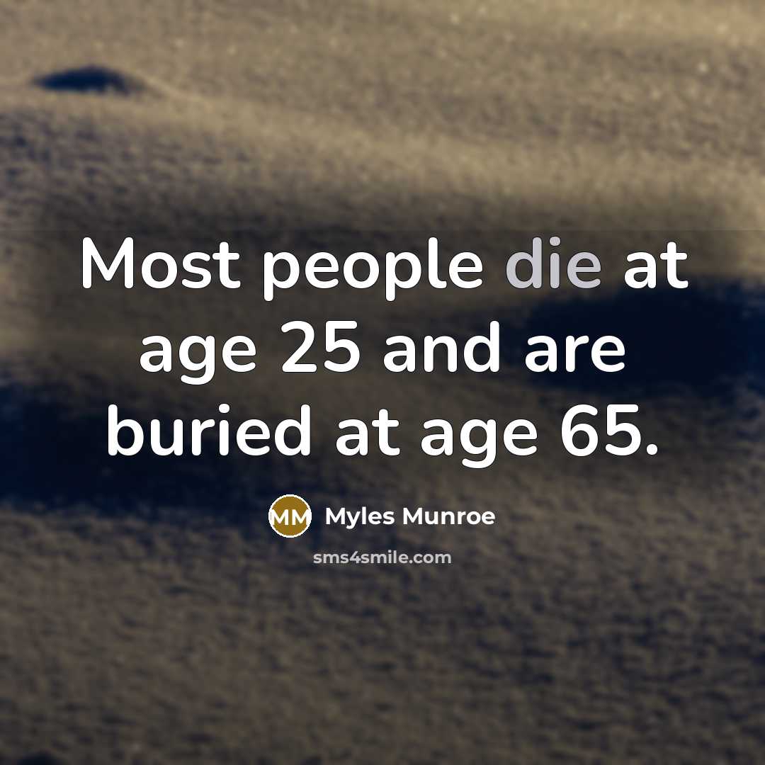 “Most people die at age 25 and are buried at…” quote by Myles Munroe
