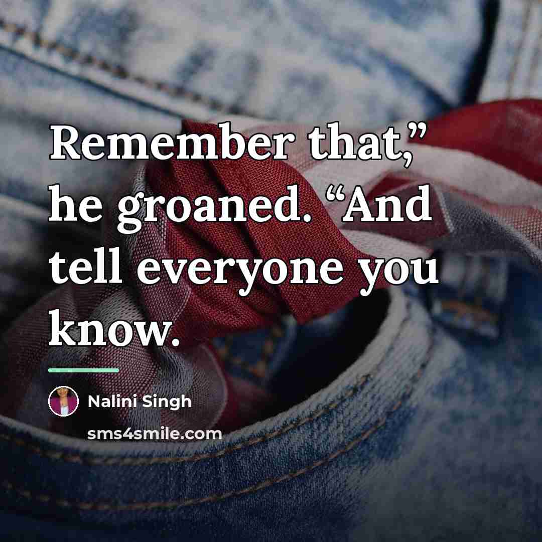 “Remember that,” he groaned. “And tell everyone you know.…” quote by Nalini Singh