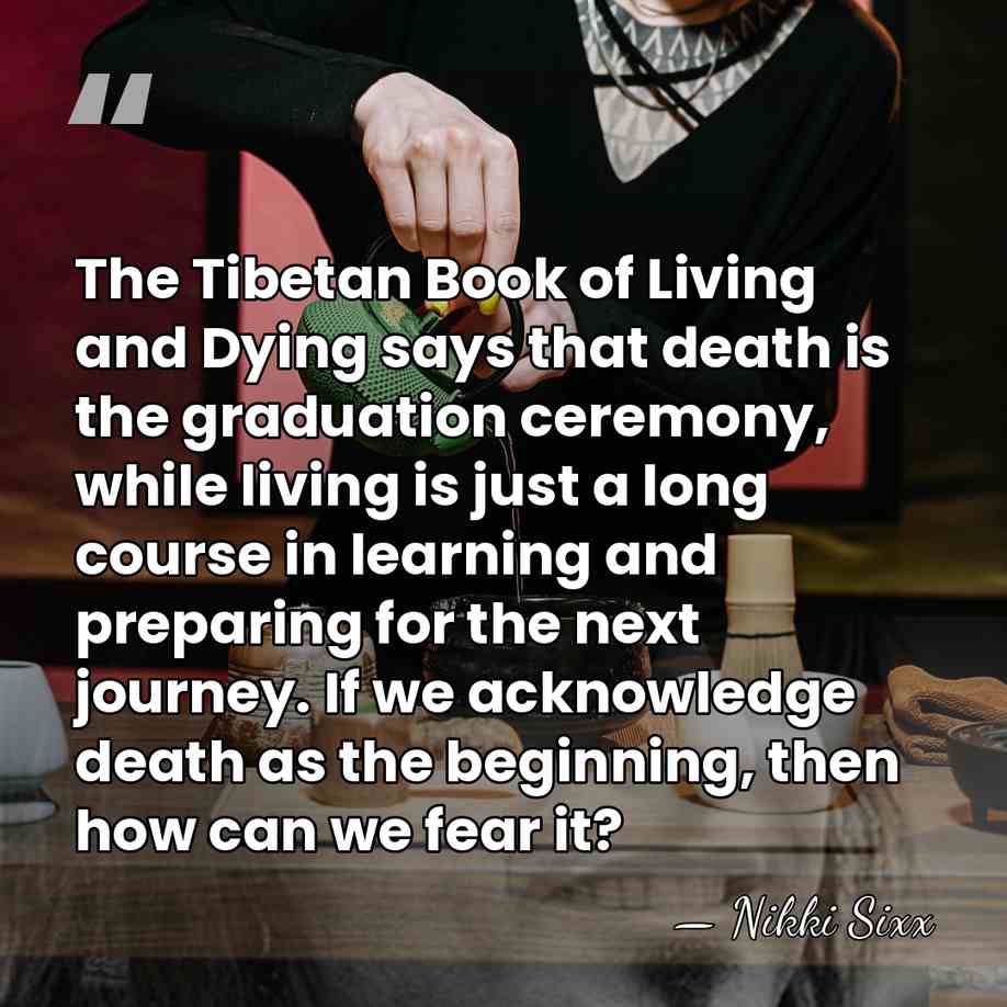 The Tibetan Book of Living and Dying says that death is the&hellip; - Nikki Sixx