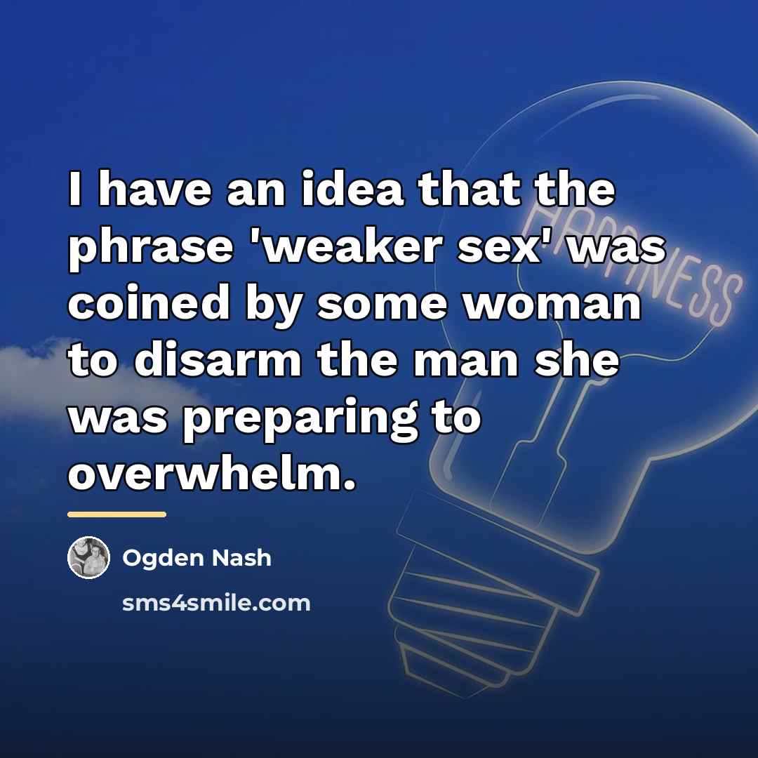 “I have an idea that the phrase 'weaker sex' was…” quote by Ogden Nash