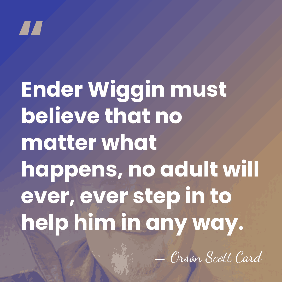 Ender Wiggin must believe that no matter what happens, no adult will&hellip; - Orson Scott Card