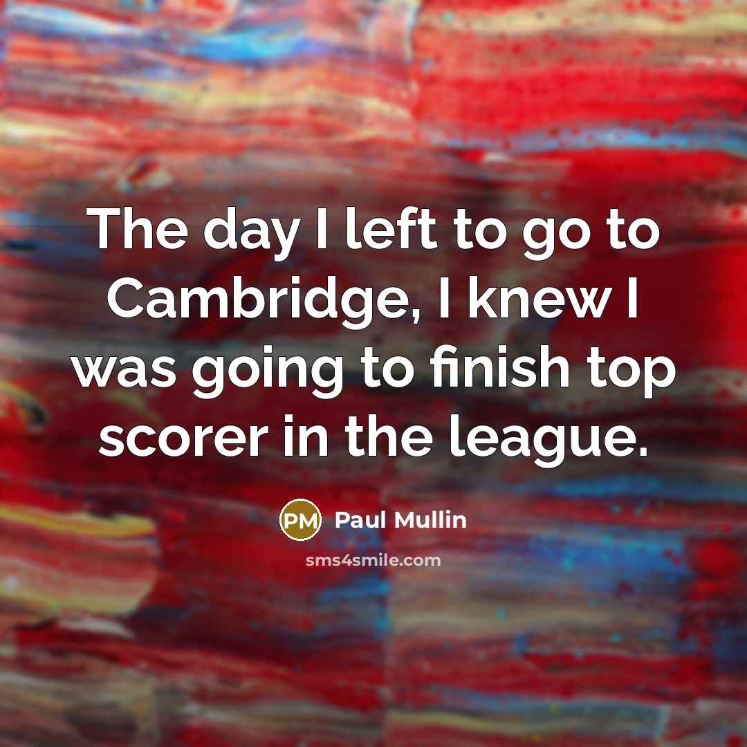 “The day I left to go to Cambridge, I knew…” quote by Paul Mullin