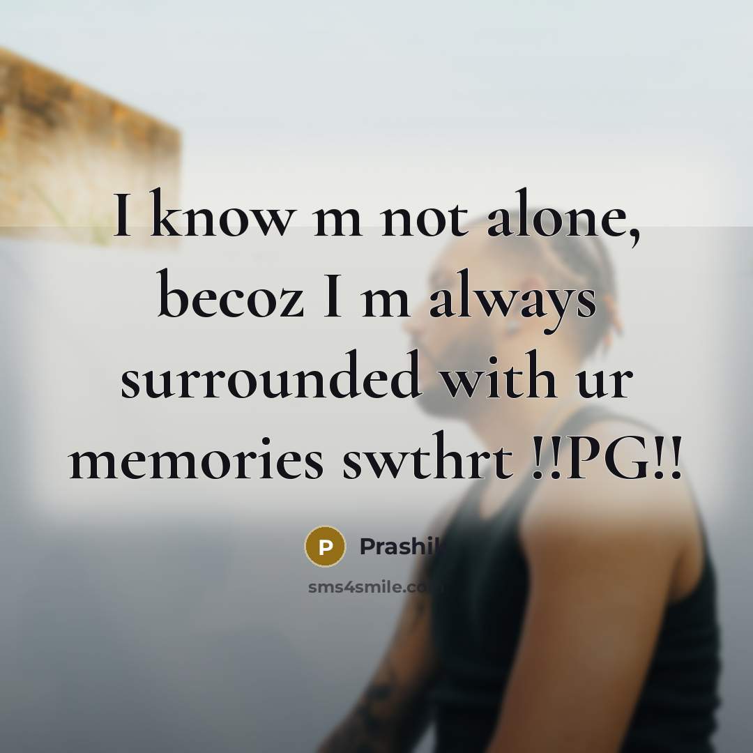 “I know m not alone, becoz I m always surrounded with ur memories swthrt !!PG!!” quote by Prashik