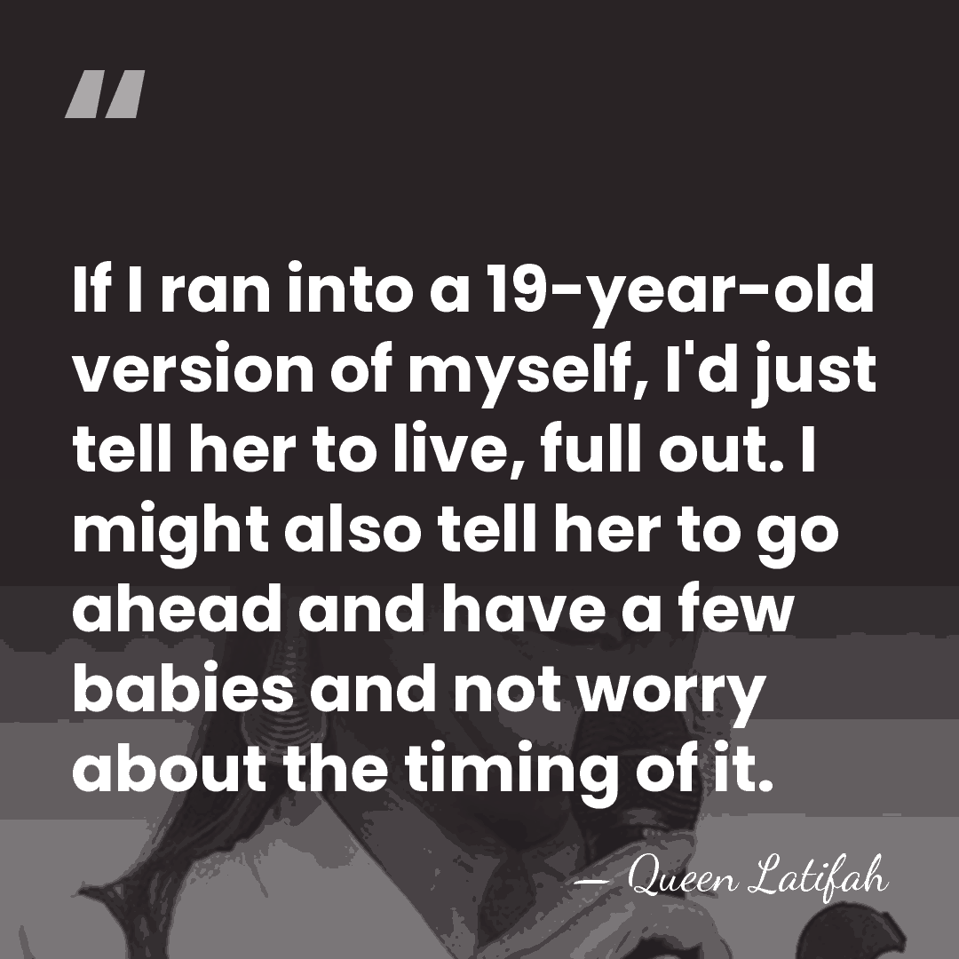If I ran into a 19-year-old version of myself, I'd just tell&hellip; - Queen Latifah