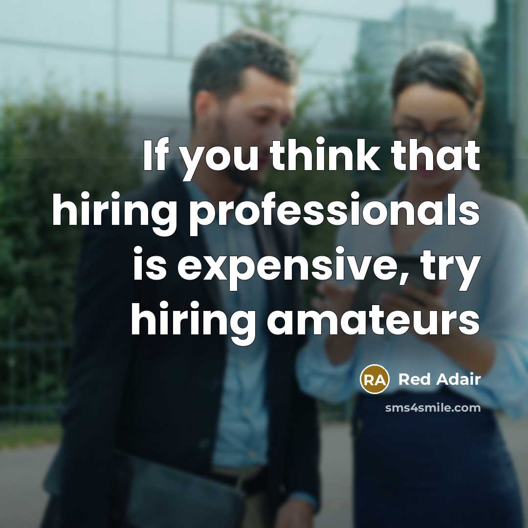 “If you think that hiring professionals is expensive, try hiring amateurs” quote by Red Adair