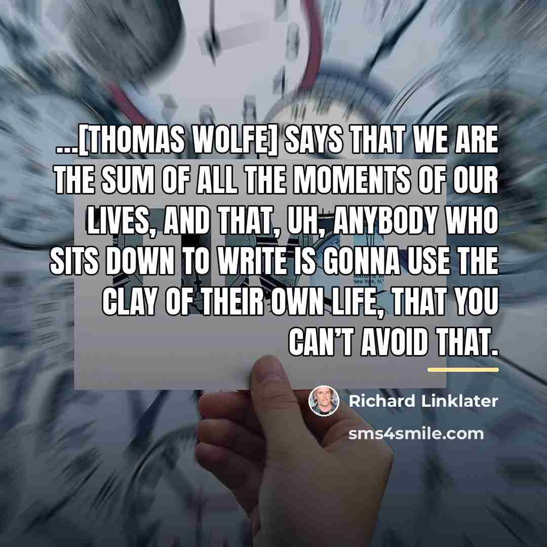 “[Thomas Wolfe] says that we are the sum of all…” quote by Richard Linklater