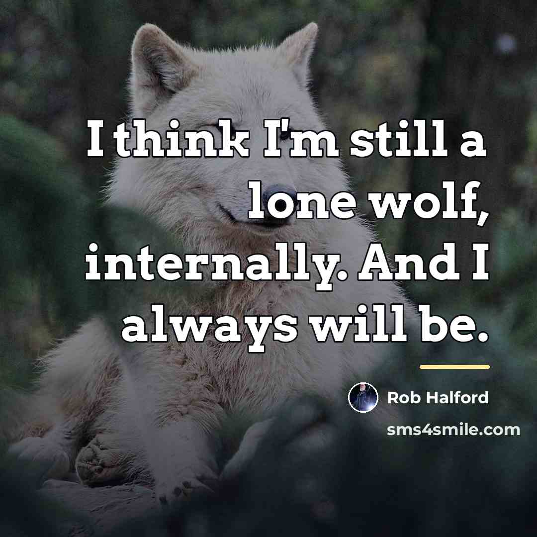 “I think I'm still a lone wolf, internally. And I…” quote by Rob Halford
