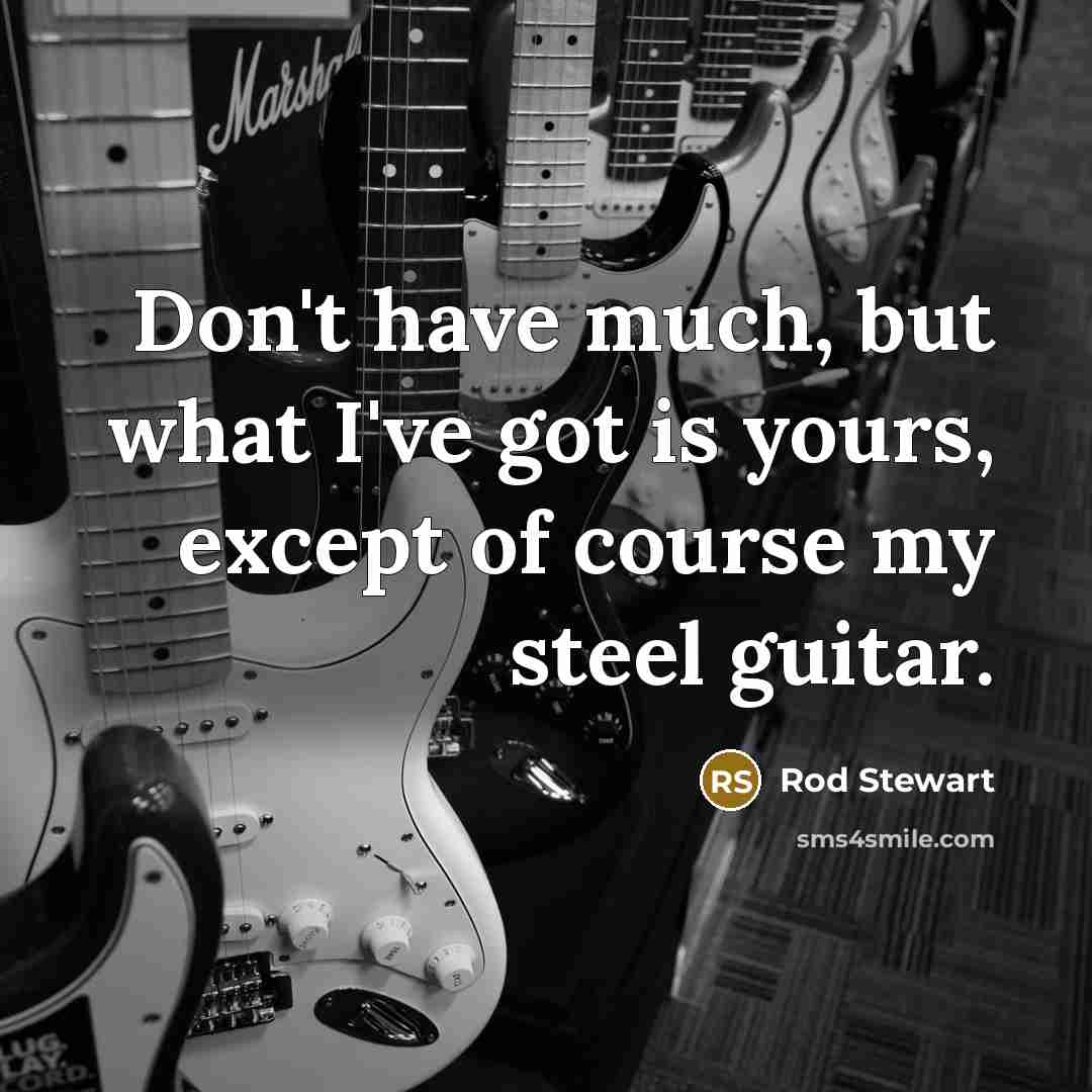 “Don't have much, but what I've got is yours, except…” quote by Rod Stewart