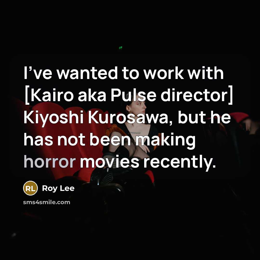 “I've wanted to work with [Kairo aka Pulse director] Kiyoshi…” quote by Roy Lee