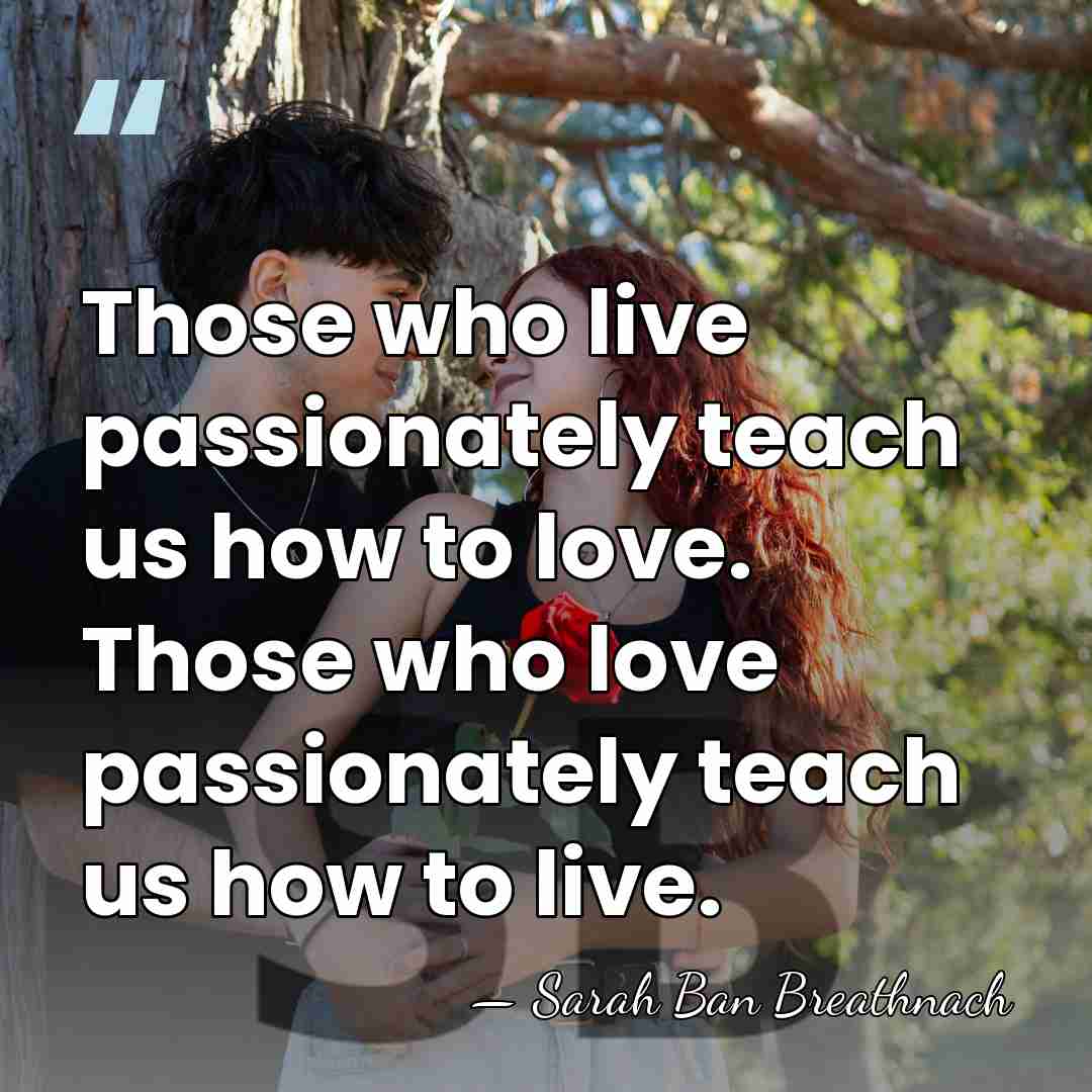 Those who live passionately teach us how to love. Those who love&hellip; - Sarah Ban Breathnach