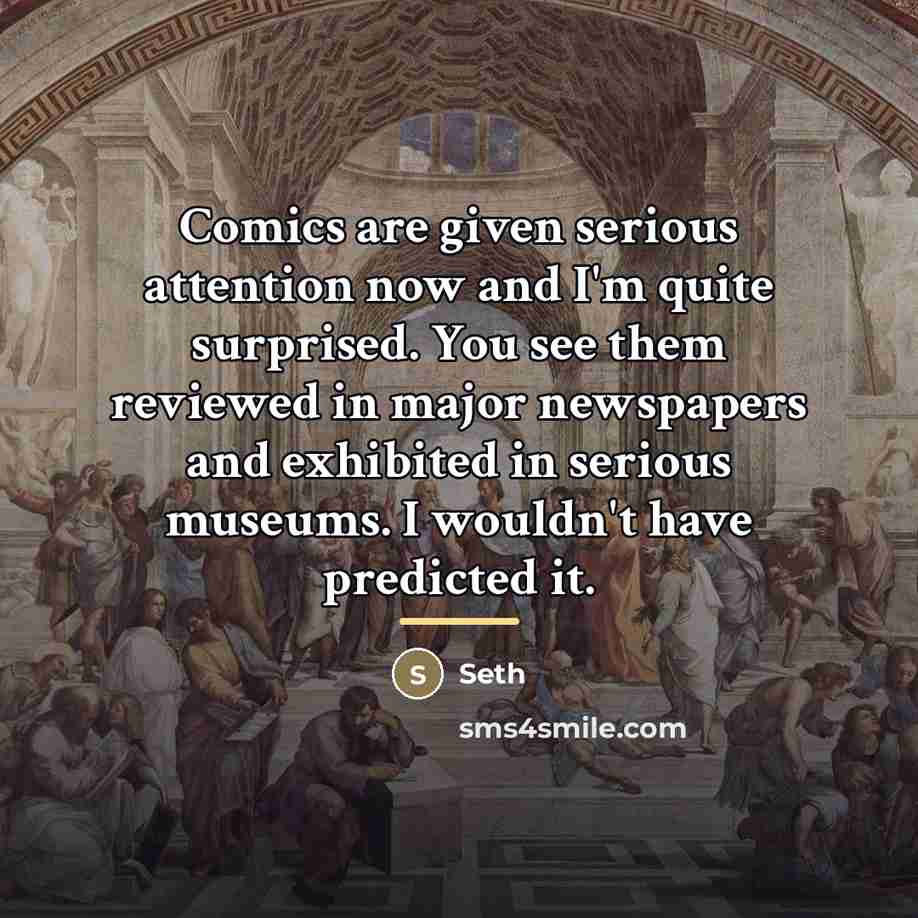 “Comics are given serious attention now and I'm quite surprised.…” quote by Seth