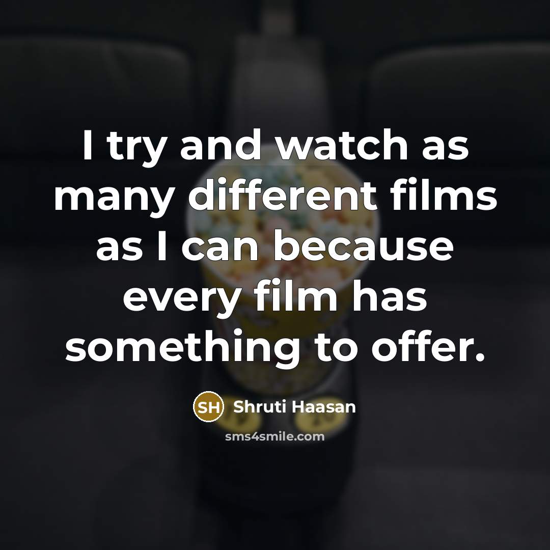 “I try and watch as many different films as I…” quote by Shruti Haasan