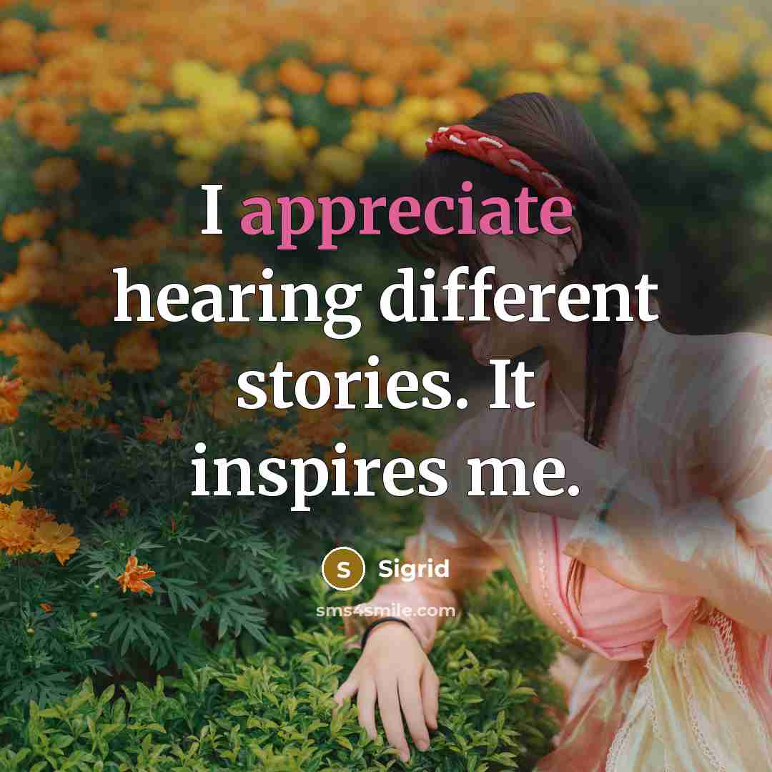 “I appreciate hearing different stories. It inspires me.…” quote by Sigrid