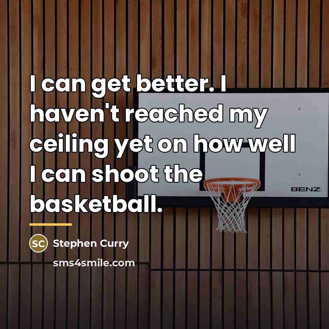 “I can get better. I haven't reached my ceiling yet…” quote by Stephen Curry