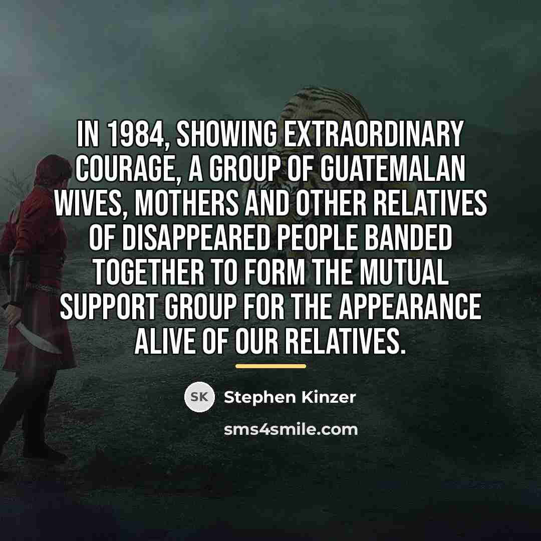 “In 1984, showing extraordinary courage, a group of Guatemalan wives,…” quote by Stephen Kinzer