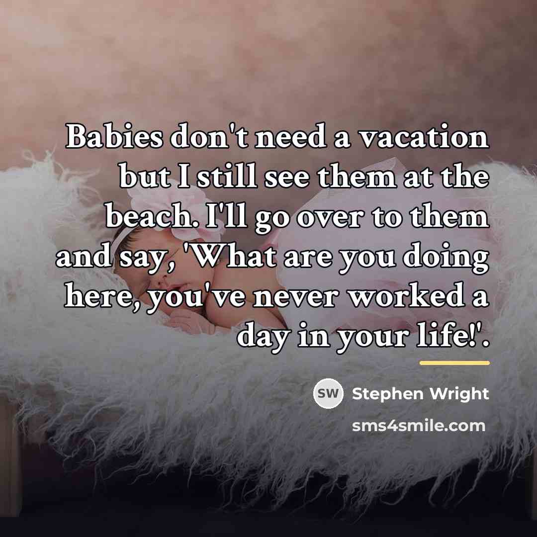 “Babies don't need a vacation but I still see them…” quote by Stephen Wright