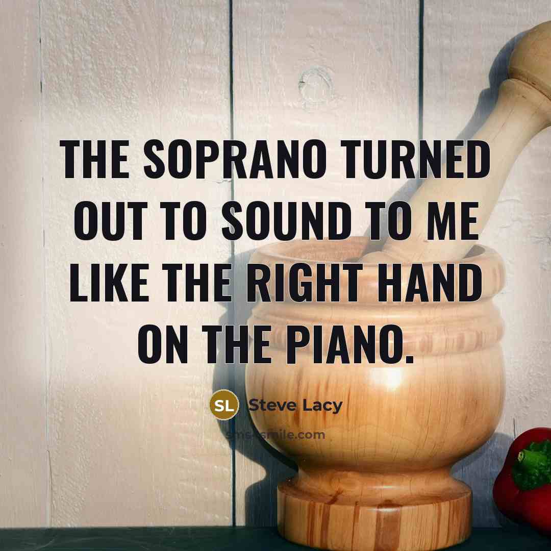 “The soprano turned out to sound to me like the…” quote by Steve Lacy