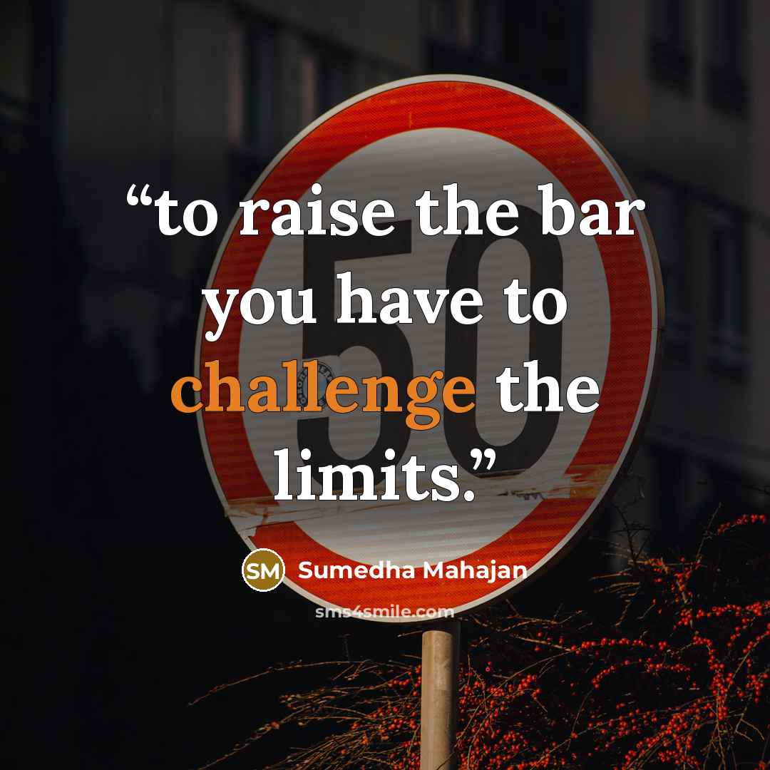 “to raise the bar you have to challenge the limits.” quote by Sumedha Mahajan