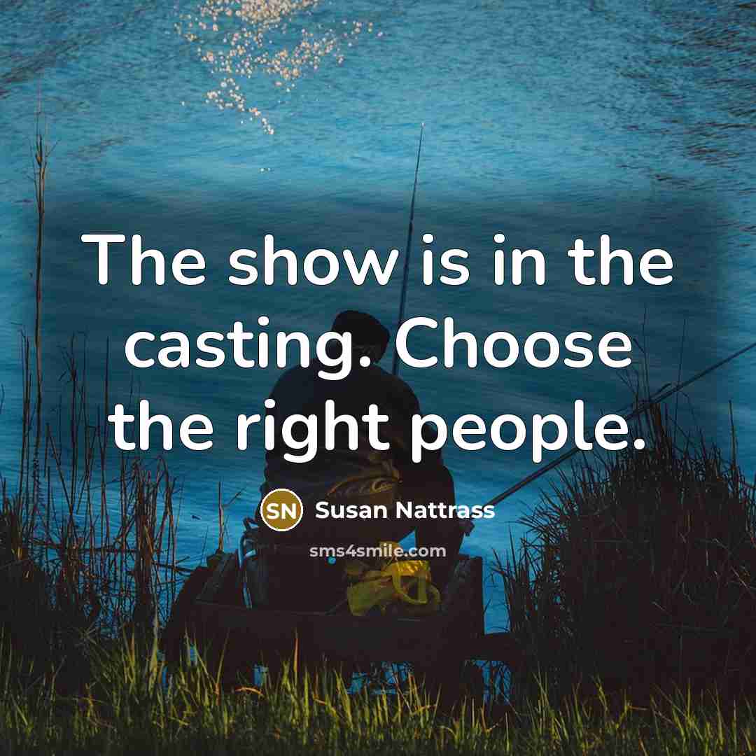 “The show is in the casting. Choose the right people.” quote by Susan Nattrass