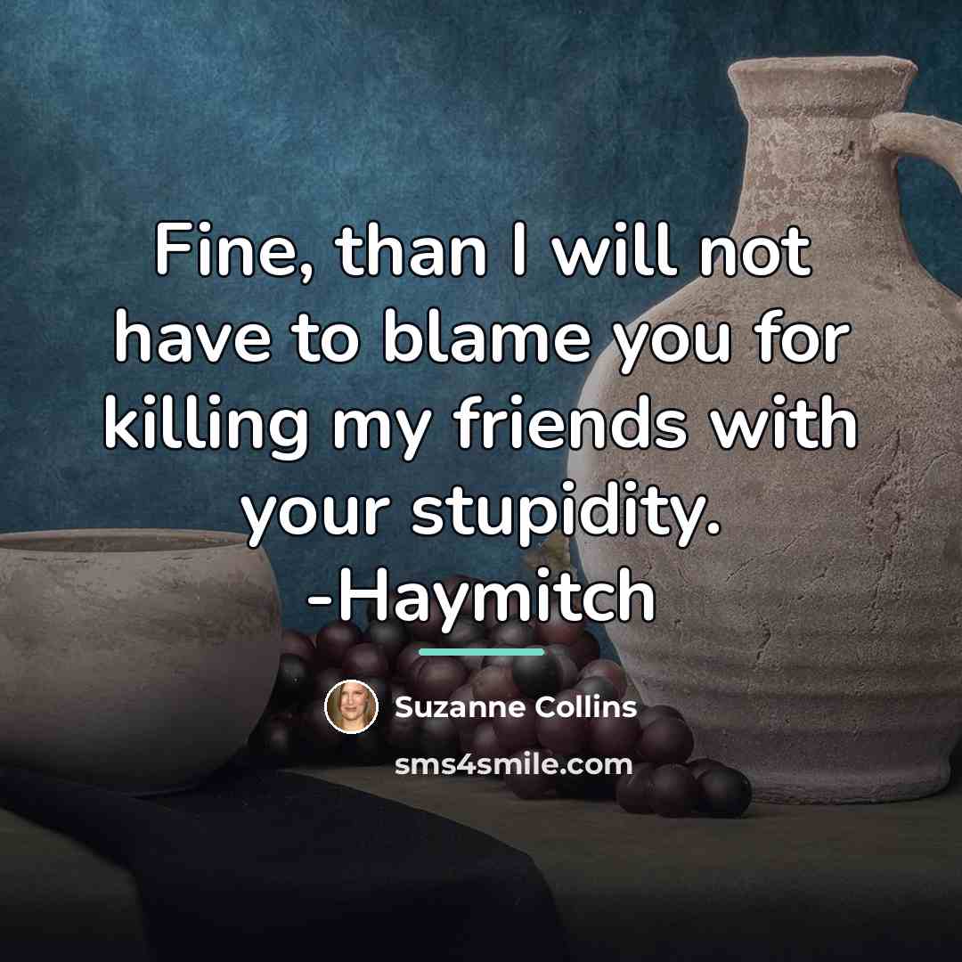 “Fine, than I will not have to blame you for…” quote by Suzanne Collins
