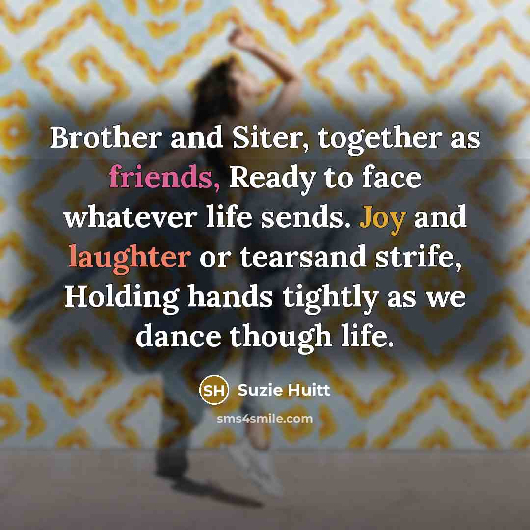 “Brother and Siter, together as friends, Ready to face whatever life sends. Joy and laughter or tearsand strife, Holding hands tightly as we dance though life.” quote by Suzie Huitt