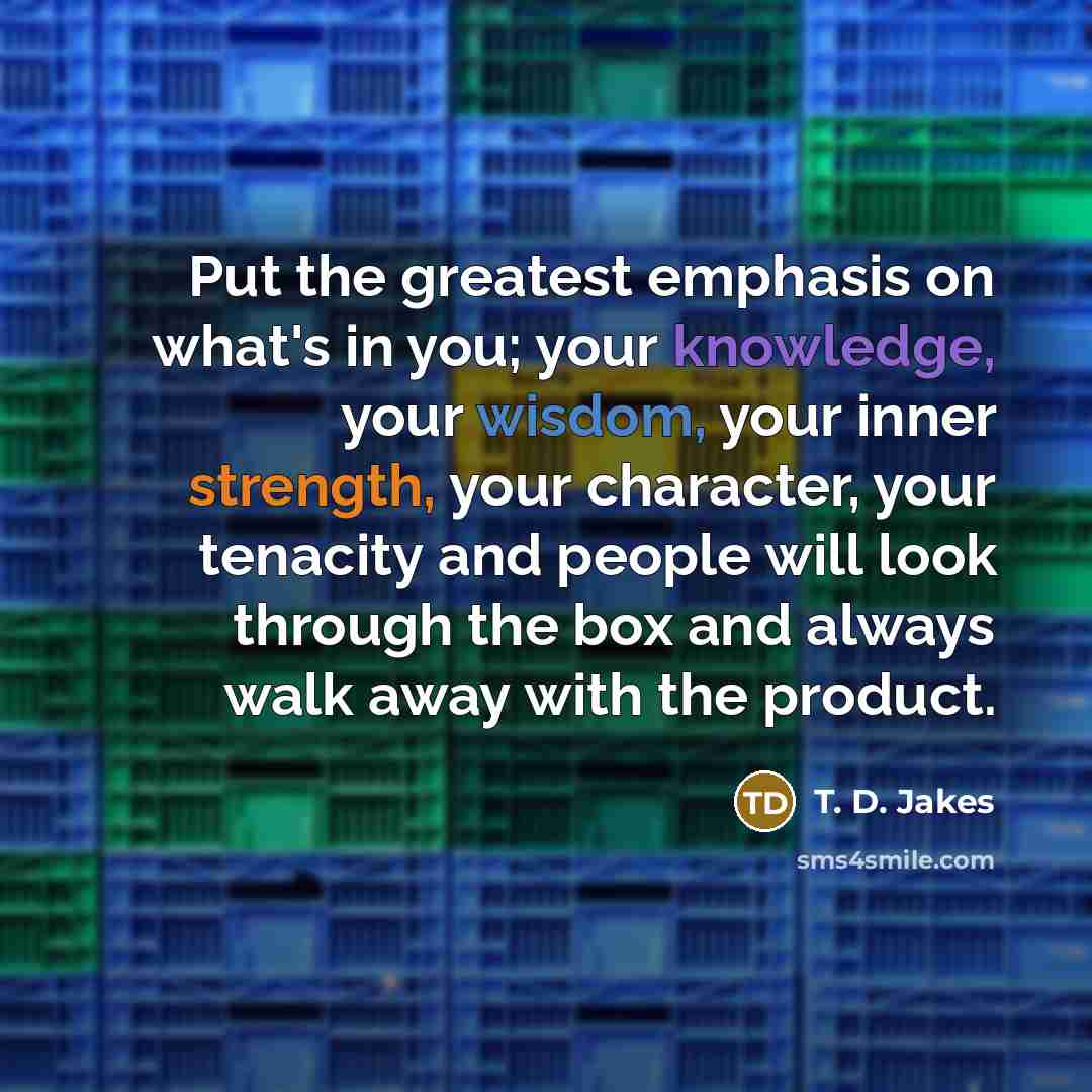 “Put the greatest emphasis on what's in you; your knowledge,…” quote by T. D. Jakes