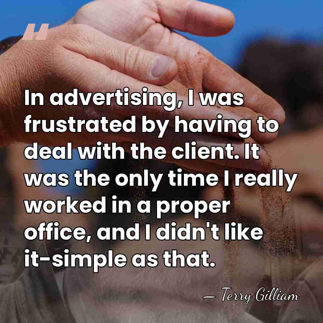 In advertising, I was frustrated by having to deal with the client.&hellip; - Terry Gilliam