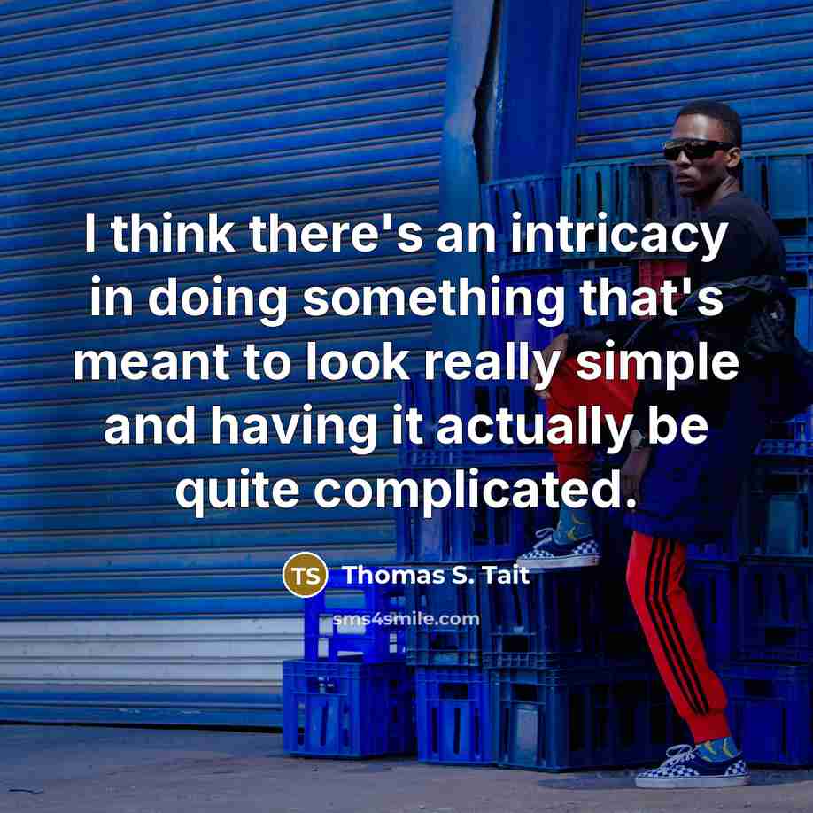“I think there's an intricacy in doing something that's meant…” quote by Thomas S. Tait