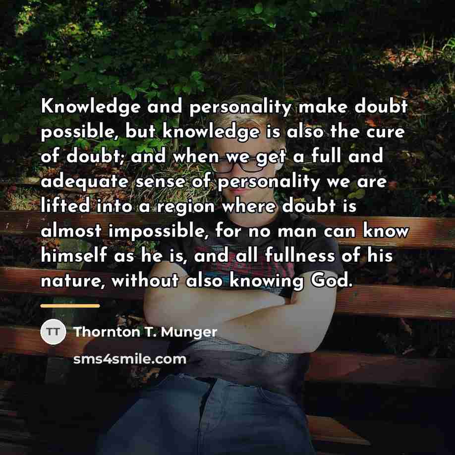 “Knowledge and personality make doubt possible, but knowledge is also…” quote by Thornton T. Munger