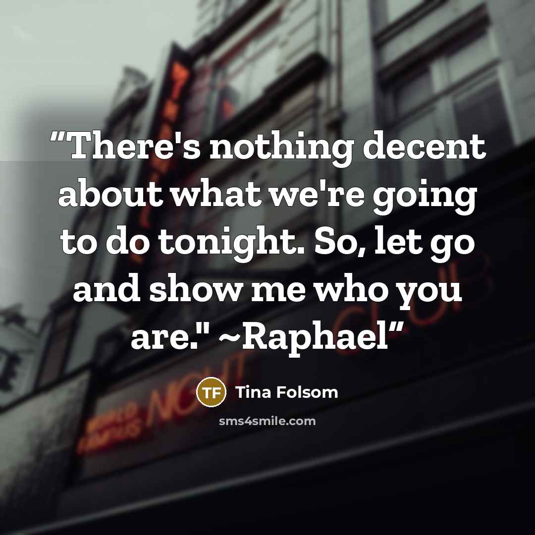 “There's nothing decent about what we're going to do tonight. So, let go and show me who you are." ~Raphael” quote by Tina Folsom