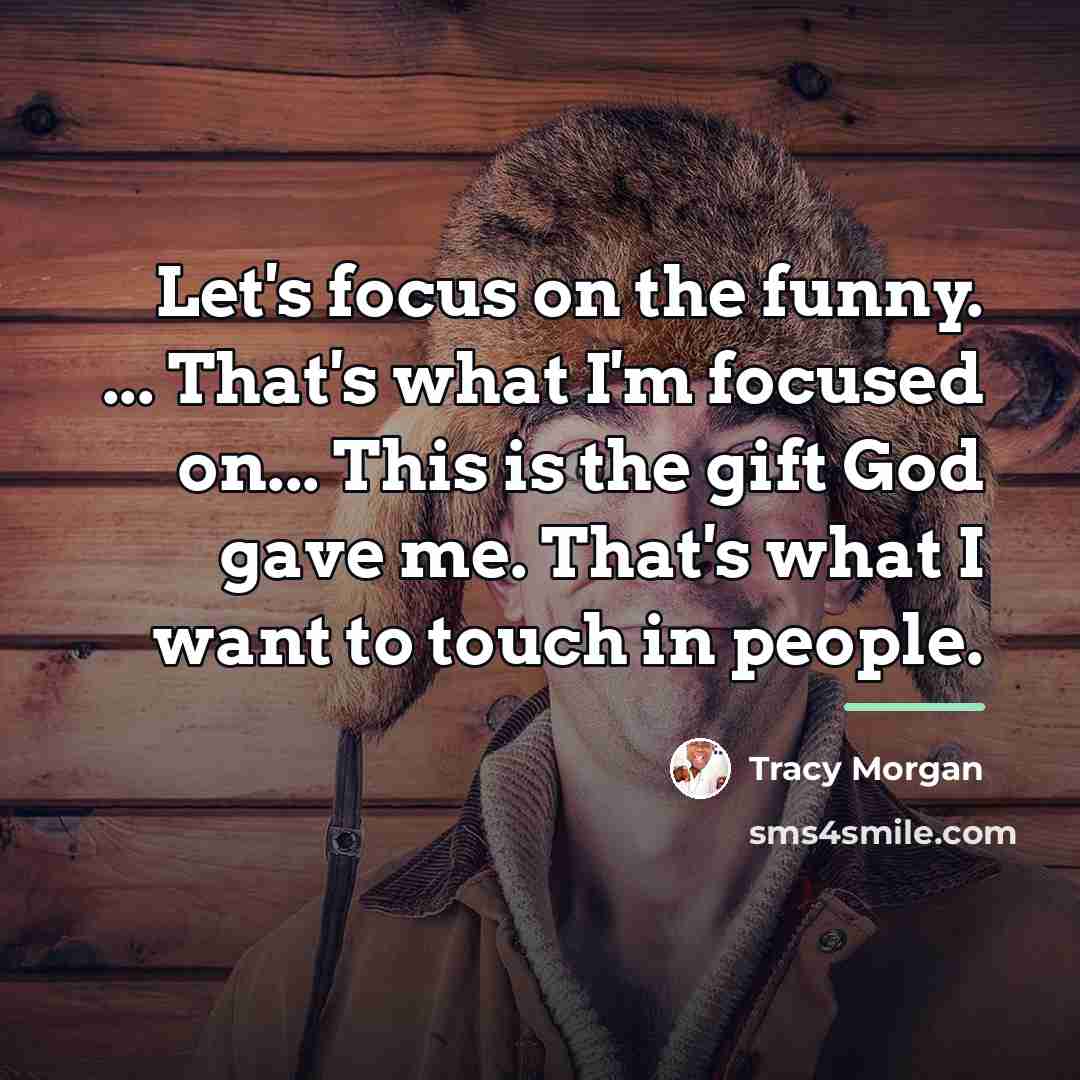 “Let's focus on the funny. ... That's what I'm focused…” quote by Tracy Morgan