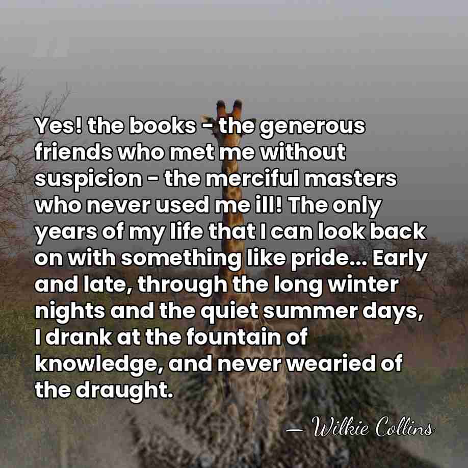 Yes! the books - the generous friends who met me without suspicion&hellip; - Wilkie Collins