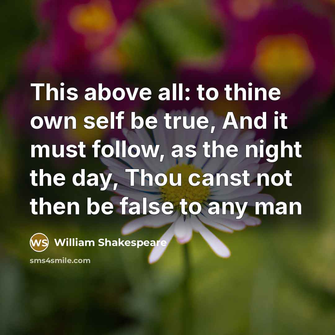 “This above all: to thine own self be true, And it must follow, as the night the day, Thou canst not then be false to any man” quote by William Shakespeare