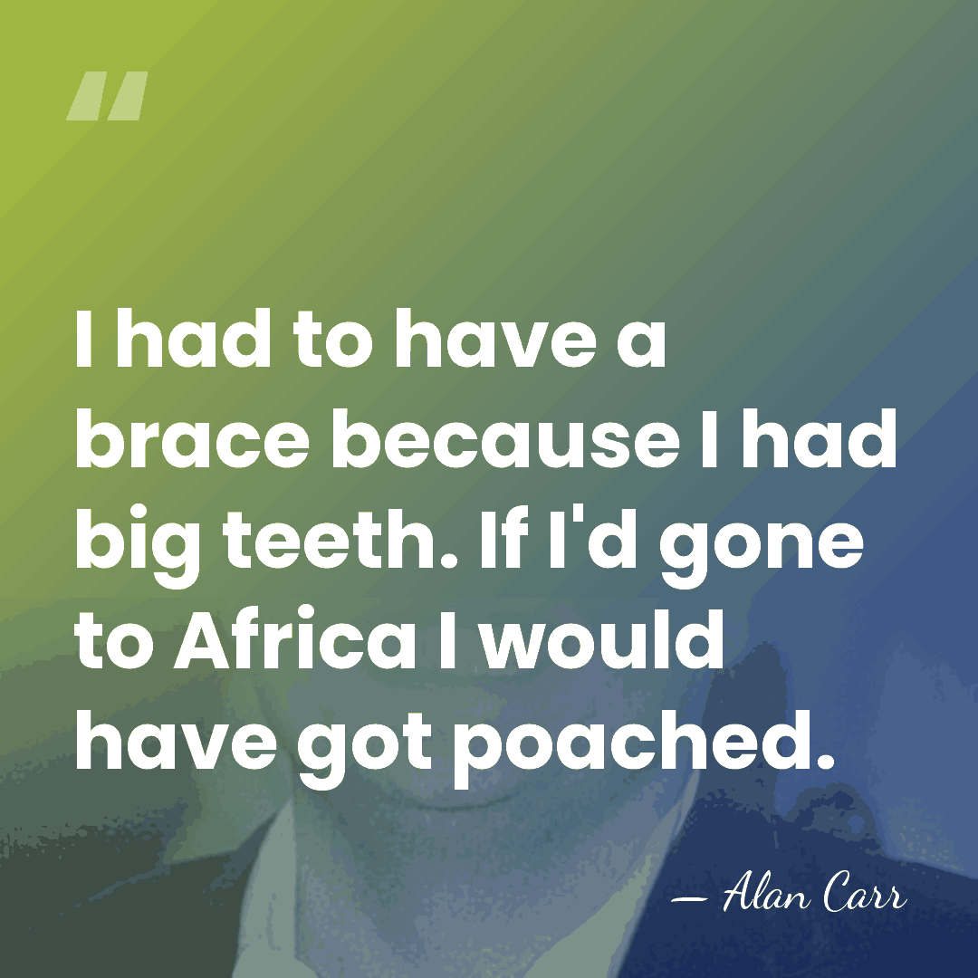 I had to have a brace because I had big teeth. If&hellip; - Alan Carr