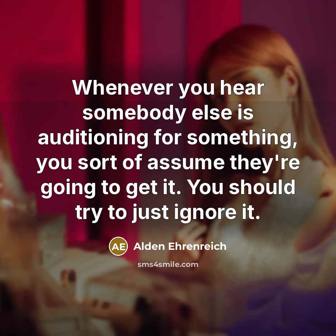 “Whenever you hear somebody else is auditioning for something, you…” quote by Alden Ehrenreich