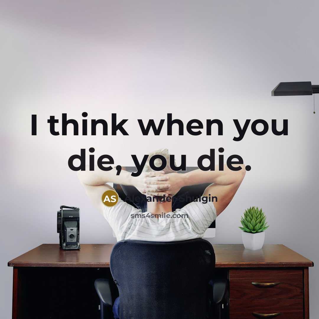 “I think when you die, you die.…” quote by Alexander Shulgin