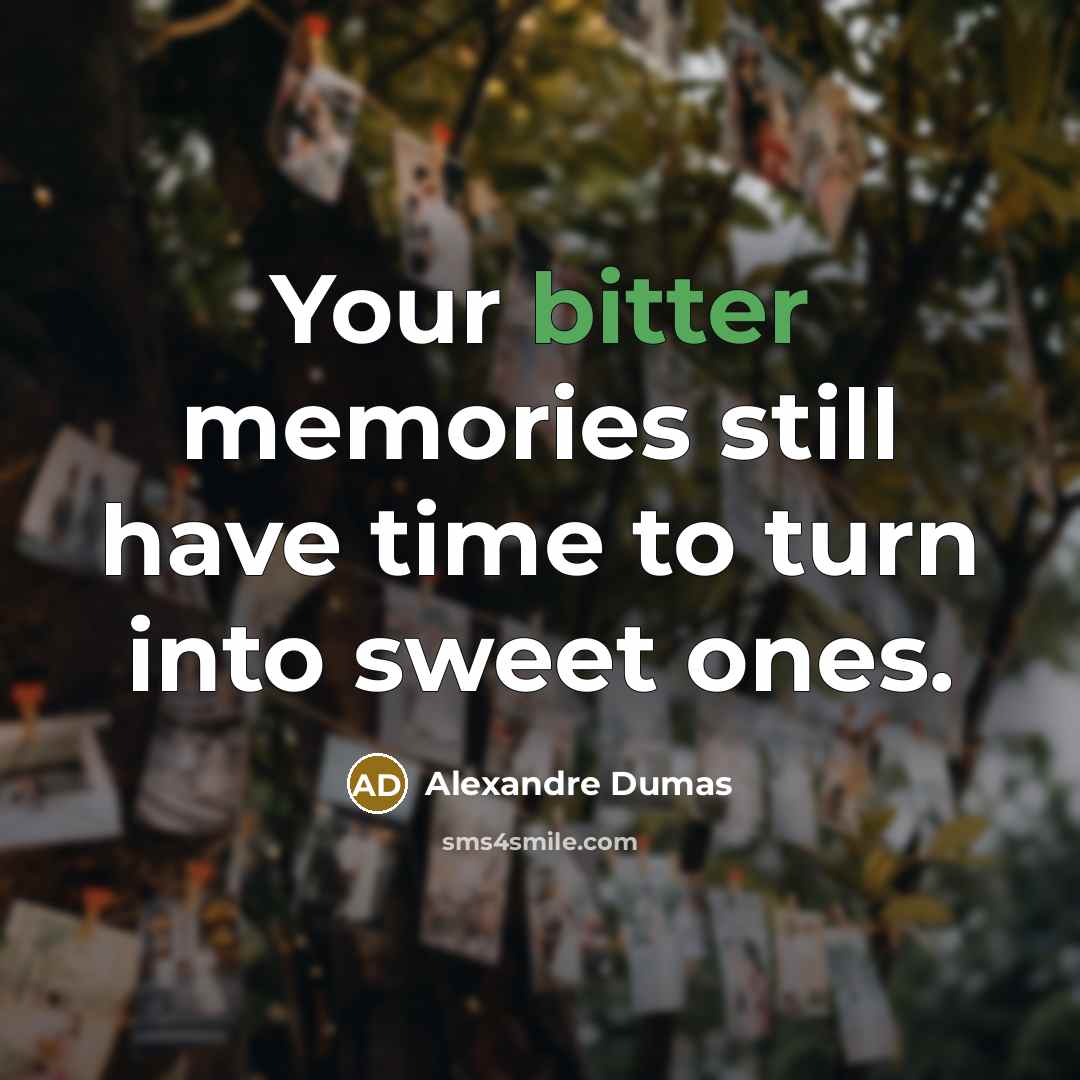 “Your bitter memories still have time to turn into sweet…” quote by Alexandre Dumas