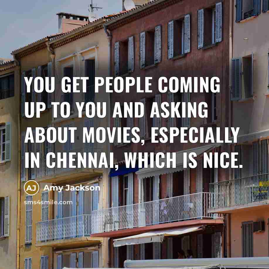 “You get people coming up to you and asking about…” quote by Amy Jackson
