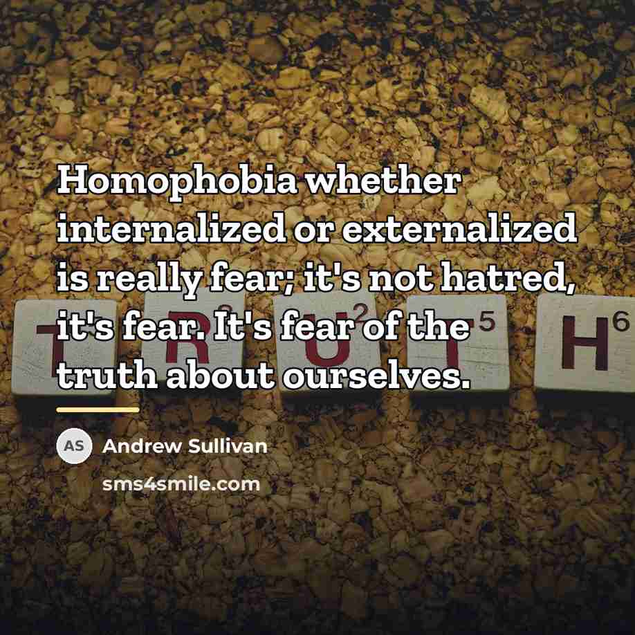 “Homophobia whether internalized or externalized is really fear; it's not…” quote by Andrew Sullivan