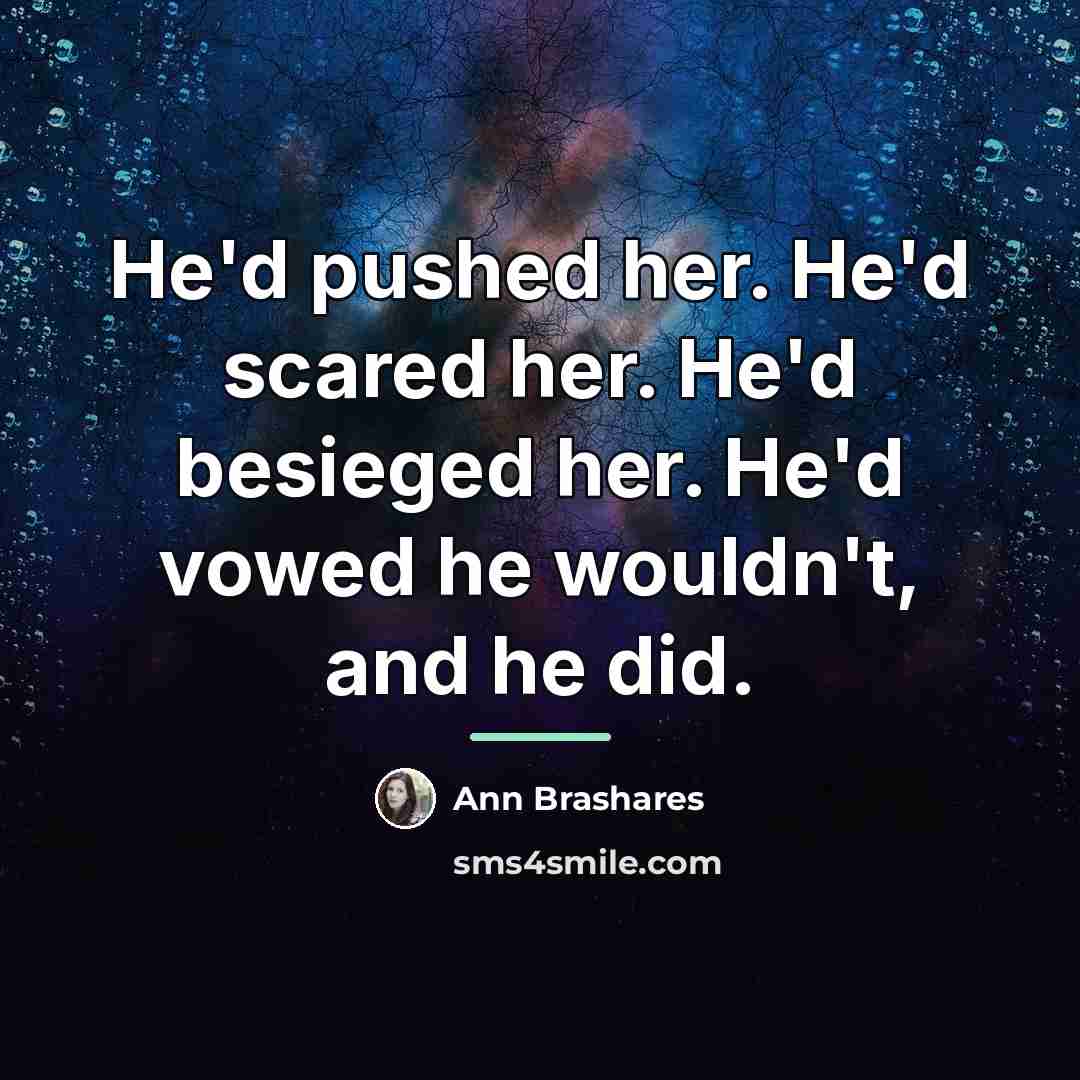 “He'd pushed her. He'd scared her. He'd besieged her. He'd…” quote by Ann Brashares
