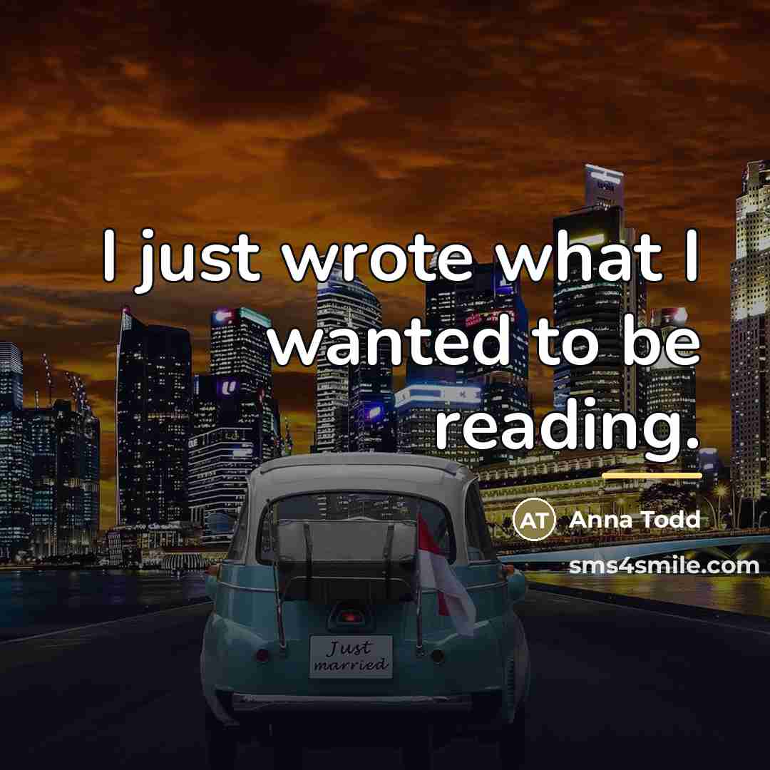 “I just wrote what I wanted to be reading.…” quote by Anna Todd