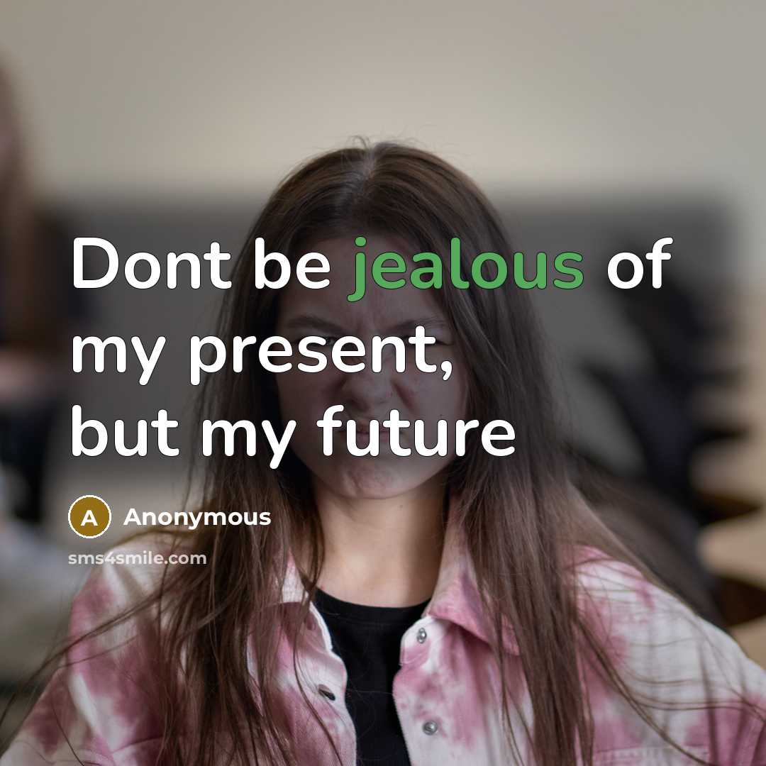 “Dont be jealous of my present, but my future…” quote by Anonymous