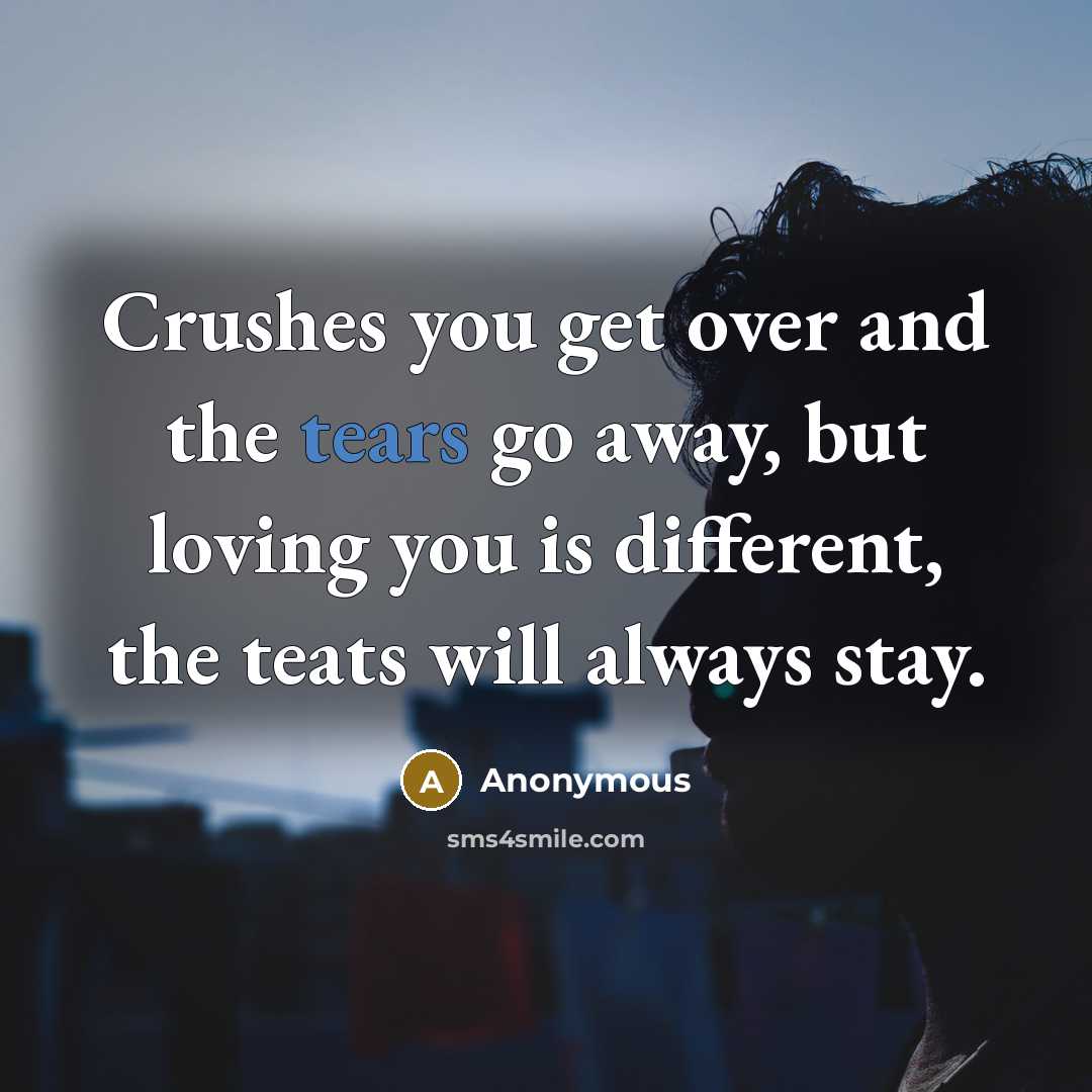 “Crushes you get over and the tears go away, but…” quote by Anonymous