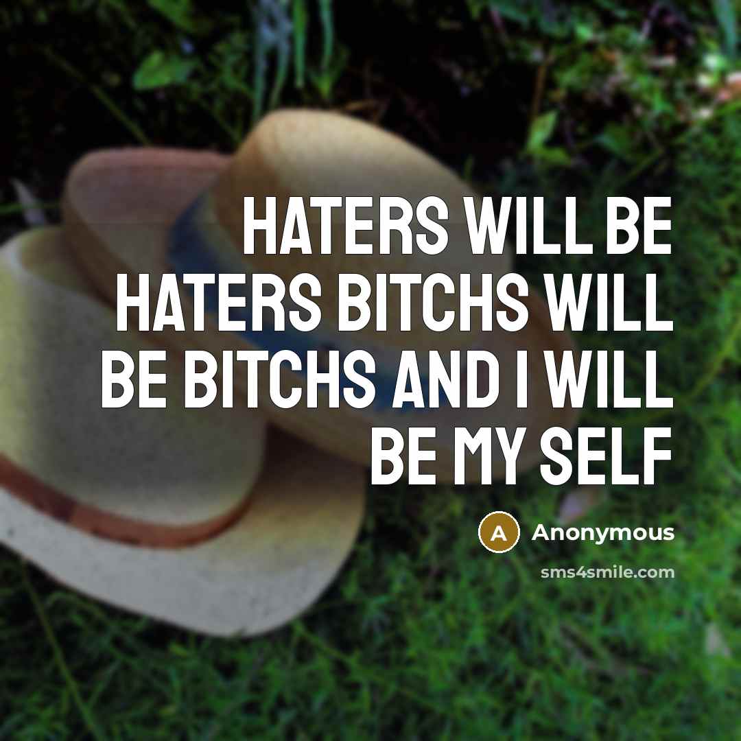 “Haters will be haters bitchs will be bitchs and I will be my self” quote by Anonymous