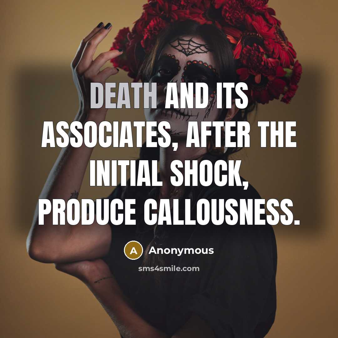 “Death and its associates, after the initial shock, produce callousness.…” quote by Anonymous